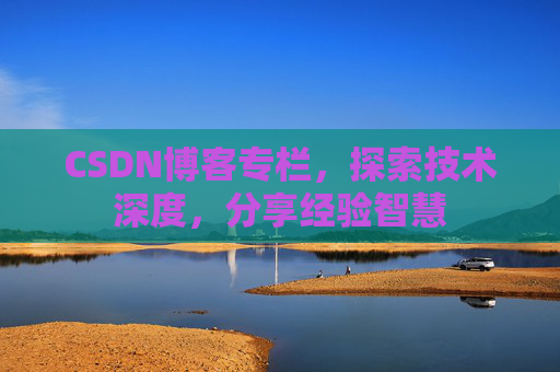 CSDN博客专栏，探索技术深度，分享经验智慧